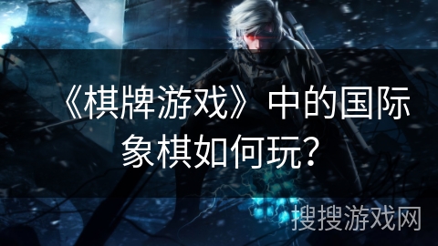 《棋牌游戏》中的国际象棋如何玩？