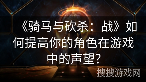 《骑马与砍杀：战》如何提高你的角色在游戏中的声望？