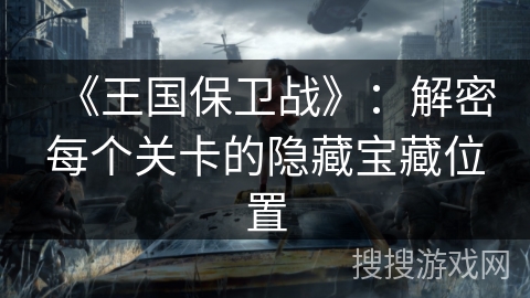《王国保卫战》：解密每个关卡的隐藏宝藏位置