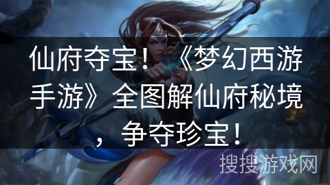 仙府夺宝！《梦幻西游手游》全图解仙府秘境，争夺珍宝！