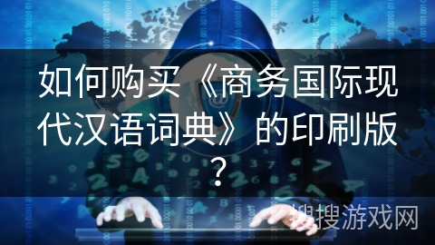 如何购买《商务国际现代汉语词典》的印刷版？