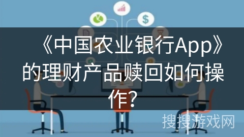 《中国农业银行App》的理财产品赎回如何操作？
