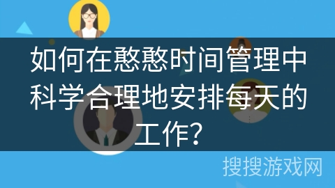 如何在憨憨时间管理中科学合理地安排每天的工作？