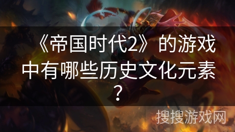《帝国时代2》的游戏中有哪些历史文化元素？