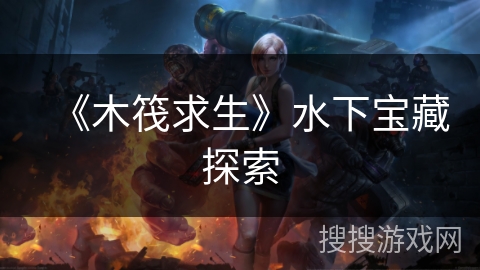 《木筏求生》水下宝藏探索