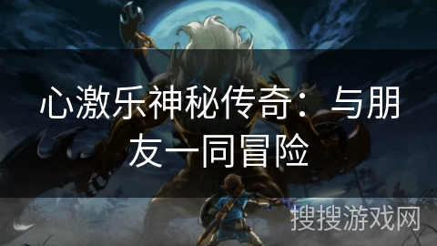 心激乐神秘传奇：与朋友一同冒险