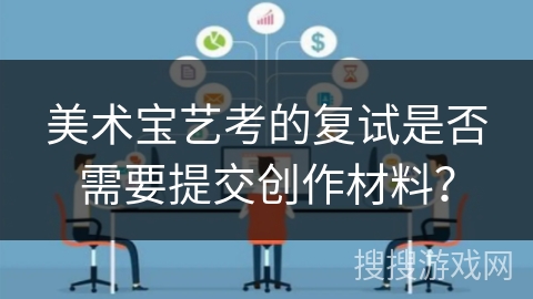 美术宝艺考的复试是否需要提交创作材料？