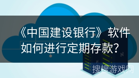 《中国建设银行》软件如何进行定期存款？