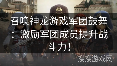 召唤神龙游戏军团鼓舞：激励军团成员提升战斗力！