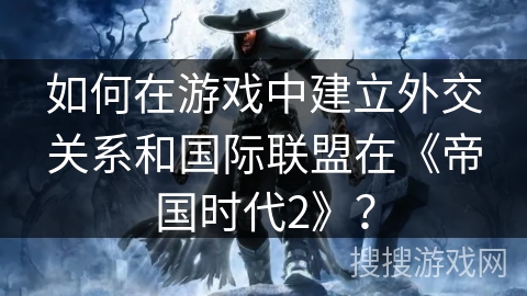 如何在游戏中建立外交关系和国际联盟在《帝国时代2》？