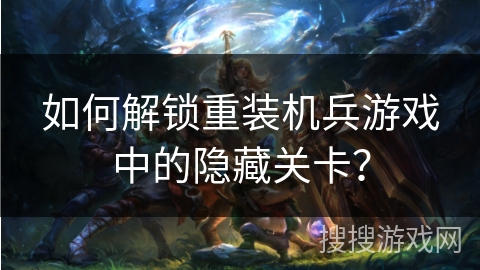 如何解锁重装机兵游戏中的隐藏关卡？