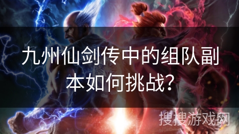 九州仙剑传中的组队副本如何挑战？