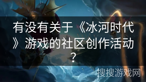 有没有关于《冰河时代》游戏的社区创作活动？