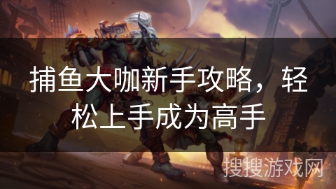 捕鱼大咖新手攻略，轻松上手成为高手