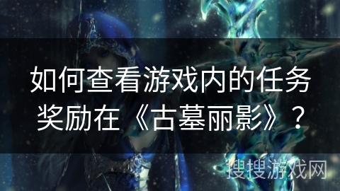 如何查看游戏内的任务奖励在《古墓丽影》？