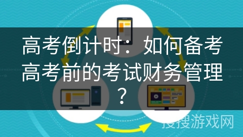 高考倒计时：如何备考高考前的考试财务管理？