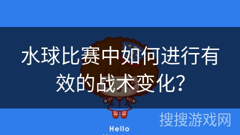 水球比赛中如何进行有效的战术变化？