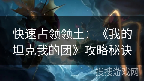 快速占领领土:《我的坦克我的团》攻略秘诀 快速占领领土:《我的坦克我的团》攻略秘诀