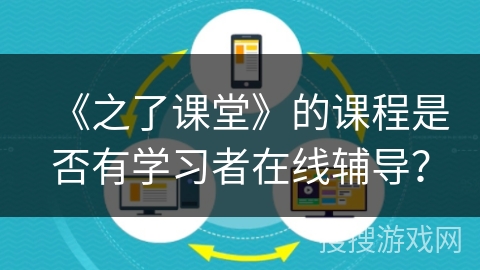 《之了课堂》的课程是否有学习者在线辅导？