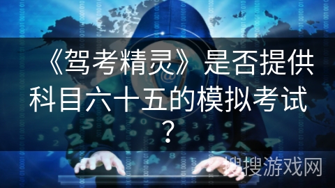 《驾考精灵》是否提供科目六十五的模拟考试? 《驾考精灵》是否提供科目六十五的模拟考试?