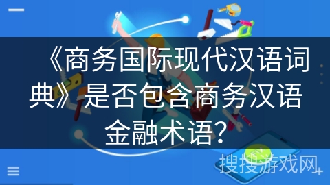 《商务国际现代汉语词典》是否包含商务汉语金融术语？