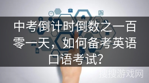 中考倒计时倒数之一百零一天,如何备考英语口语考试? 中考倒计时倒数之一百零一天,如何备考英语口语考试?