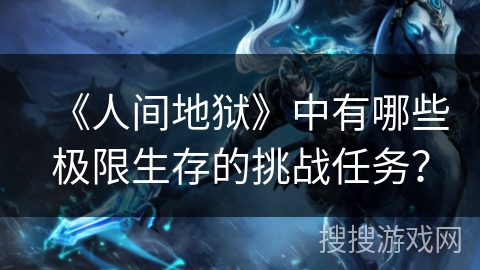 《人间地狱》中有哪些极限生存的挑战任务？