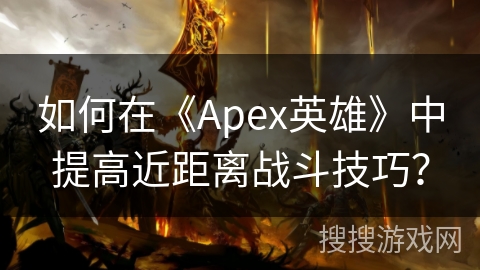 如何在《Apex英雄》中提高近距离战斗技巧？
