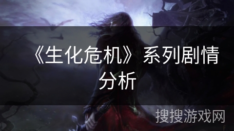 《生化危机》系列剧情分析