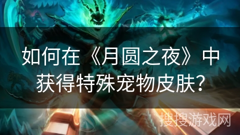 如何在《月圆之夜》中获得特殊宠物皮肤？