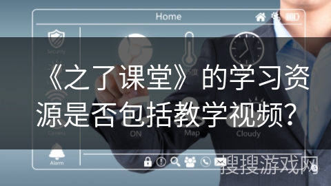 《之了课堂》的学习资源是否包括教学视频？