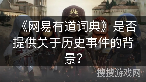 《网易有道词典》是否提供关于历史事件的背景？