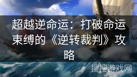 超越逆命运：打破命运束缚的《逆转裁判》攻略