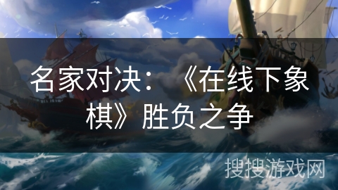 名家对决：《在线下象棋》胜负之争