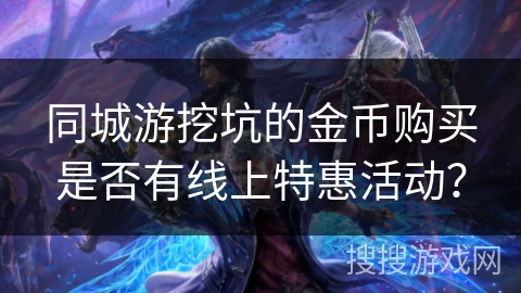 同城游挖坑的金币购买是否有线上特惠活动？