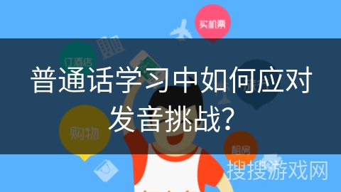 普通话学习中如何应对发音挑战？