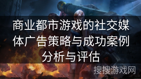 商业都市游戏的社交媒体广告策略与成功案例分析与评估