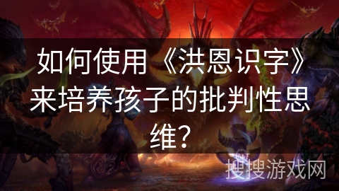 如何使用《洪恩识字》来培养孩子的批判性思维？
