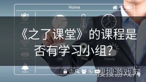 《之了课堂》的课程是否有学习小组? 《之了课堂》的课程是否有学习小组?