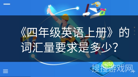 《四年级英语上册》的词汇量要求是多少？