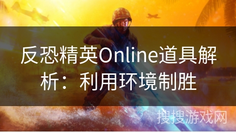 反恐精英Online道具解析：利用环境制胜