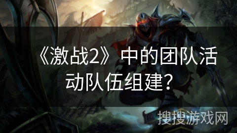 《激战2》中的团队活动队伍组建？