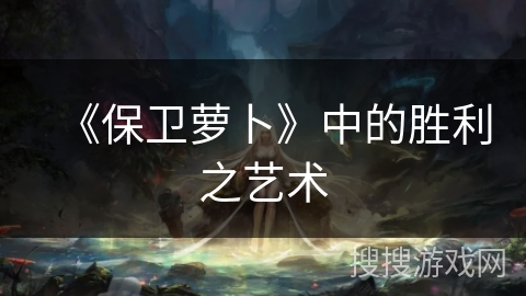 《保卫萝卜》中的胜利之艺术 《保卫萝卜》中的胜利之艺术