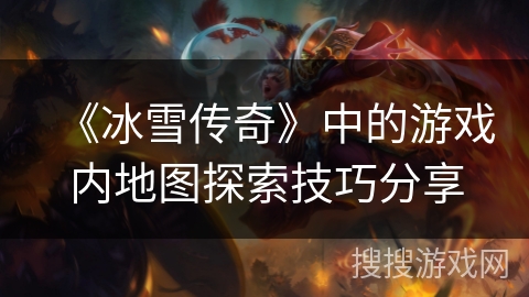 《冰雪传奇》中的游戏内地图探索技巧分享