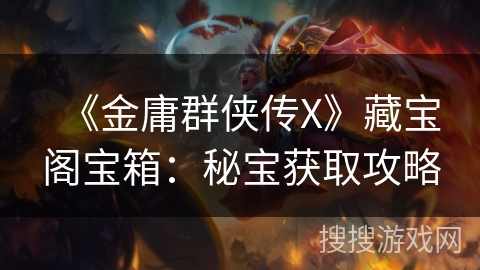 《金庸群侠传X》藏宝阁宝箱：秘宝获取攻略