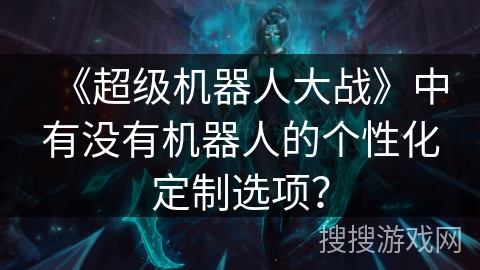 《超级机器人大战》中有没有机器人的个性化定制选项？