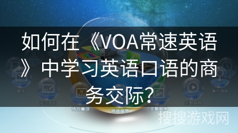 如何在《VOA常速英语》中学习英语口语的商务交际? 如何在《VOA常速英语》中学习英语口语的商务交际?
