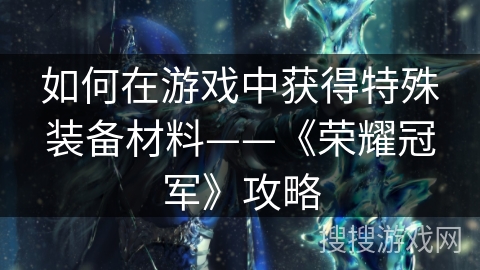 如何在游戏中获得特殊装备材料——《荣耀冠军》攻略