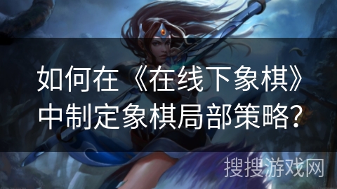 如何在《在线下象棋》中制定象棋局部策略？