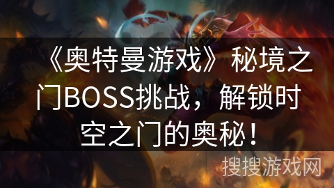《奥特曼游戏》秘境之门BOSS挑战，解锁时空之门的奥秘！